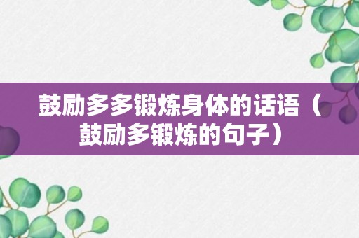 鼓励多多锻炼身体的话语（鼓励多锻炼的句子）