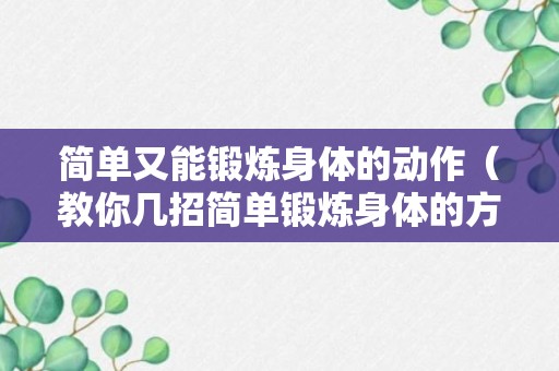 简单又能锻炼身体的动作（教你几招简单锻炼身体的方式）