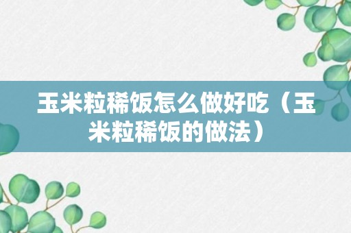 玉米粒稀饭怎么做好吃（玉米粒稀饭的做法）