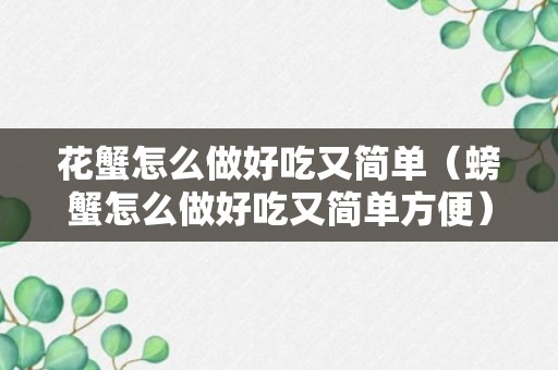 花蟹怎么做好吃又简单（螃蟹怎么做好吃又简单方便）