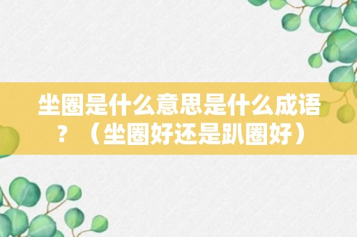 坐圈是什么意思是什么成语？（坐圈好还是趴圈好）