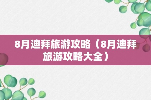 8月迪拜旅游攻略（8月迪拜旅游攻略大全）