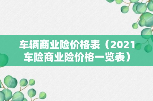 车辆商业险价格表（2021车险商业险价格一览表）