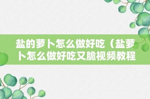 盐的萝卜怎么做好吃（盐萝卜怎么做好吃又脆视频教程）