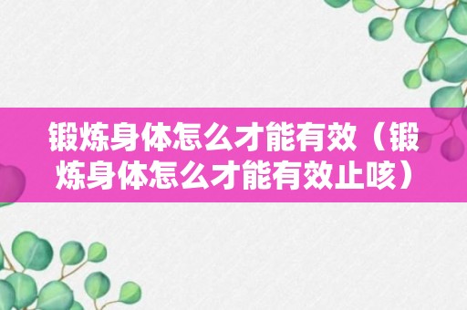 锻炼身体怎么才能有效（锻炼身体怎么才能有效止咳）