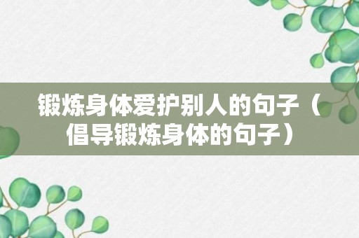 锻炼身体爱护别人的句子（倡导锻炼身体的句子）