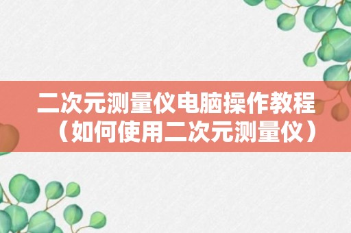 二次元测量仪电脑操作教程（如何使用二次元测量仪）