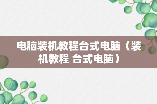 电脑装机教程台式电脑（装机教程 台式电脑）