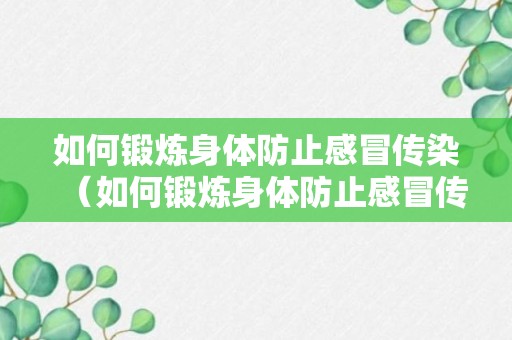 如何锻炼身体防止感冒传染（如何锻炼身体防止感冒传染的方法）