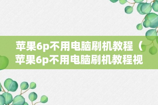 苹果6p不用电脑刷机教程（苹果6p不用电脑刷机教程视频）