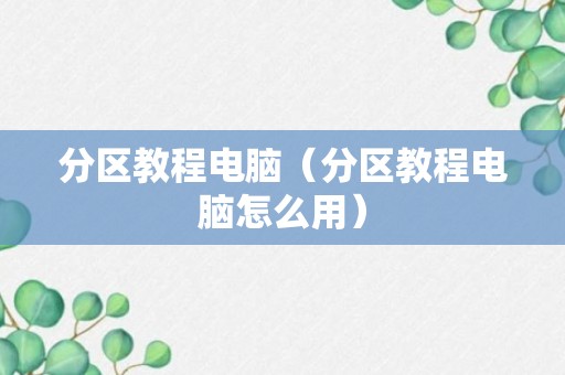 分区教程电脑（分区教程电脑怎么用）