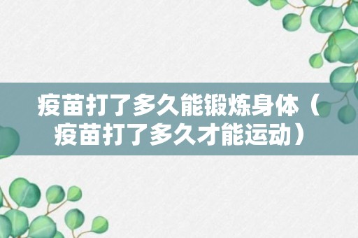 疫苗打了多久能锻炼身体（疫苗打了多久才能运动）