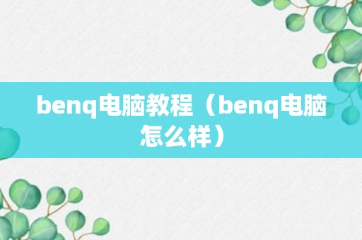 benq电脑教程（benq电脑怎么样）