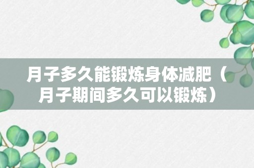 月子多久能锻炼身体减肥（月子期间多久可以锻炼）