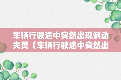 车辆行驶途中突然出现制动失灵（车辆行驶途中突然出现制动失灵怎么办）