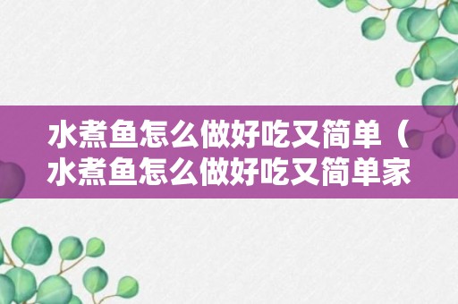 水煮鱼怎么做好吃又简单（水煮鱼怎么做好吃又简单家常的视频教程）