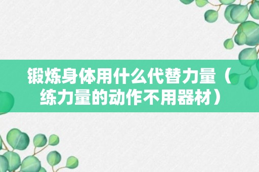 锻炼身体用什么代替力量（练力量的动作不用器材）