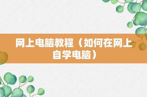 网上电脑教程（如何在网上自学电脑）