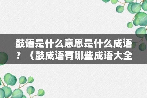 鼓语是什么意思是什么成语？（鼓成语有哪些成语大全）