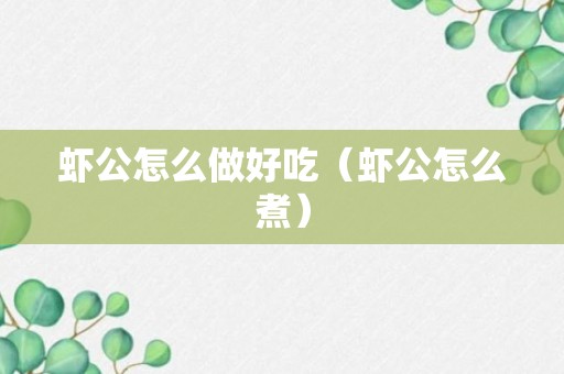 虾公怎么做好吃（虾公怎么煮）