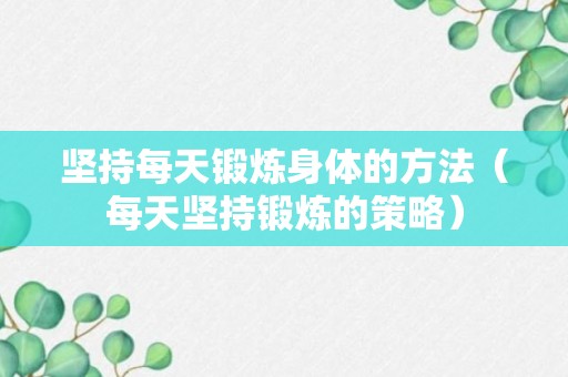 坚持每天锻炼身体的方法（每天坚持锻炼的策略）