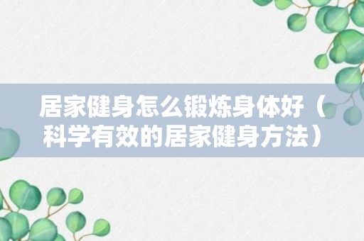 居家健身怎么锻炼身体好（科学有效的居家健身方法）