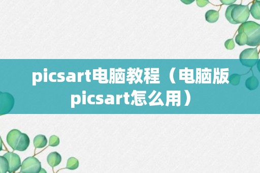 picsart电脑教程（电脑版picsart怎么用）