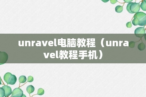 unravel电脑教程（unravel教程手机）