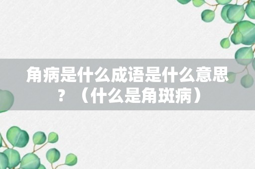 角病是什么成语是什么意思？（什么是角斑病）