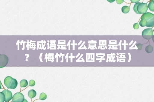 竹梅成语是什么意思是什么？（梅竹什么四字成语）