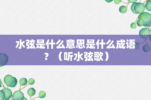 水弦是什么意思是什么成语？（听水弦歌）