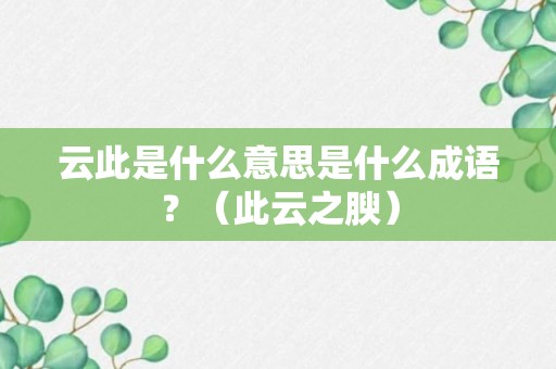 云此是什么意思是什么成语？（此云之腴）