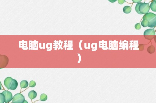 电脑ug教程（ug电脑编程）