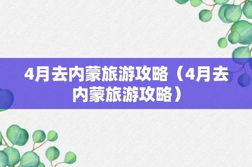 4月去内蒙旅游攻略（4月去内蒙旅游攻略）