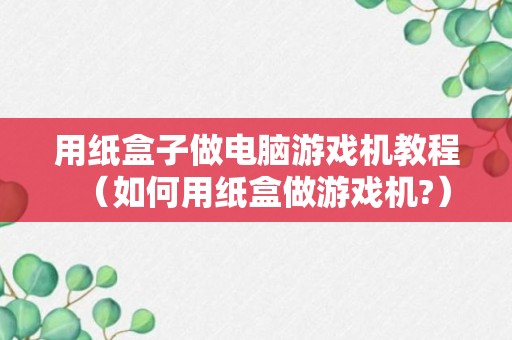 用纸盒子做电脑游戏机教程（如何用纸盒做游戏机?）