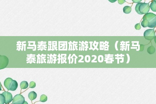 新马泰跟团旅游攻略（新马泰旅游报价2020春节）