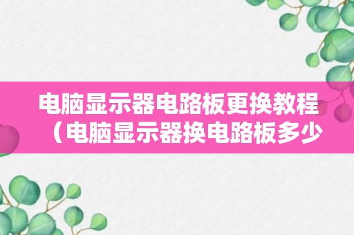 电脑显示器电路板更换教程（电脑显示器换电路板多少钱）