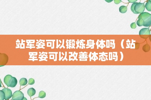 站军姿可以锻炼身体吗（站军姿可以改善体态吗）