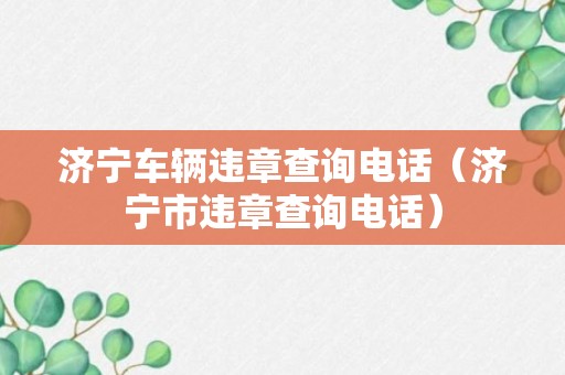 济宁车辆违章查询电话（济宁市违章查询电话）