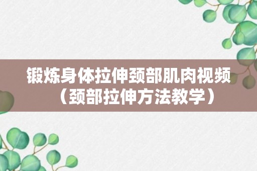 锻炼身体拉伸颈部肌肉视频（颈部拉伸方法教学）