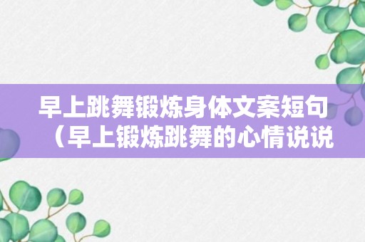 早上跳舞锻炼身体文案短句（早上锻炼跳舞的心情说说）