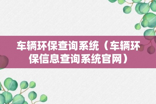 车辆环保查询系统（车辆环保信息查询系统官网）