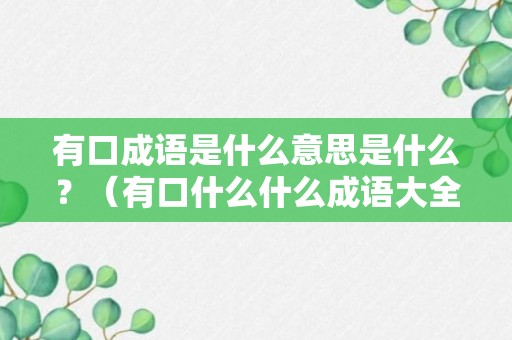 有口成语是什么意思是什么？（有口什么什么成语大全）