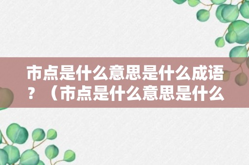 市点是什么意思是什么成语？（市点是什么意思是什么成语啊）