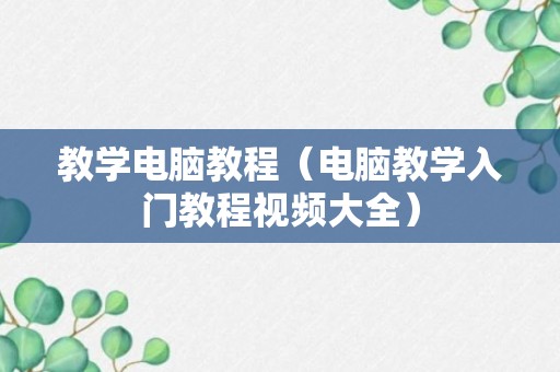 教学电脑教程（电脑教学入门教程视频大全）