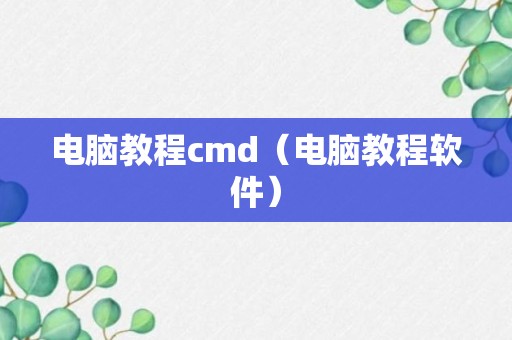 电脑教程cmd（电脑教程软件）