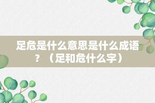 足危是什么意思是什么成语？（足和危什么字）