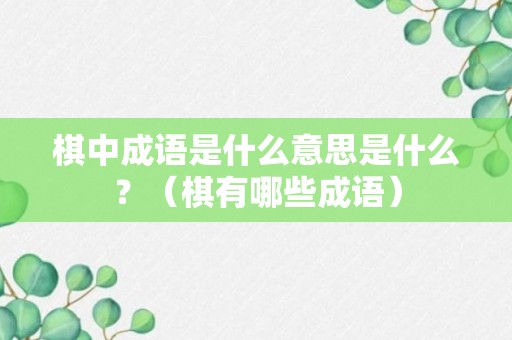 棋中成语是什么意思是什么？（棋有哪些成语）