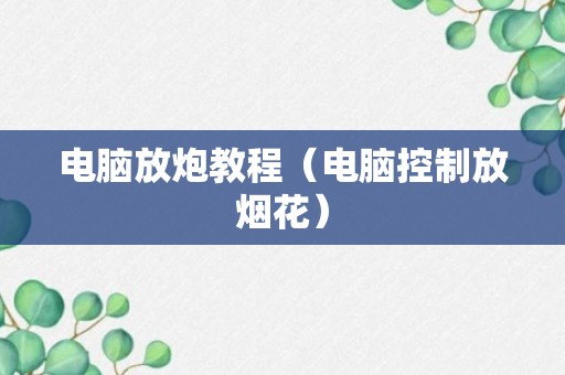 电脑放炮教程（电脑控制放烟花）