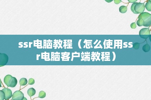 ssr电脑教程（怎么使用ssr电脑客户端教程）